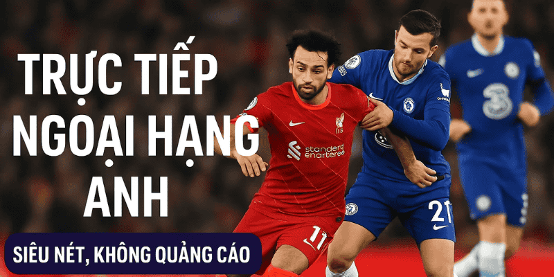 Trực tiếp Ngoại hạng Anh siêu nét, không quảng cáo tại Luongsontv