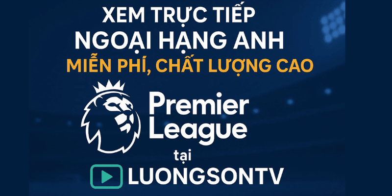 Xem trực tiếp Ngoại hạng Anh miễn phí, chất lượng cao tại LuongSonTV!